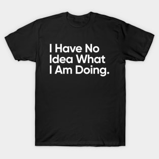 I Have No Idea What I Am Doing. T-Shirt